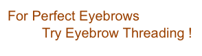 For Perfect Eyebrows 
         Try Eyebrow Threading !